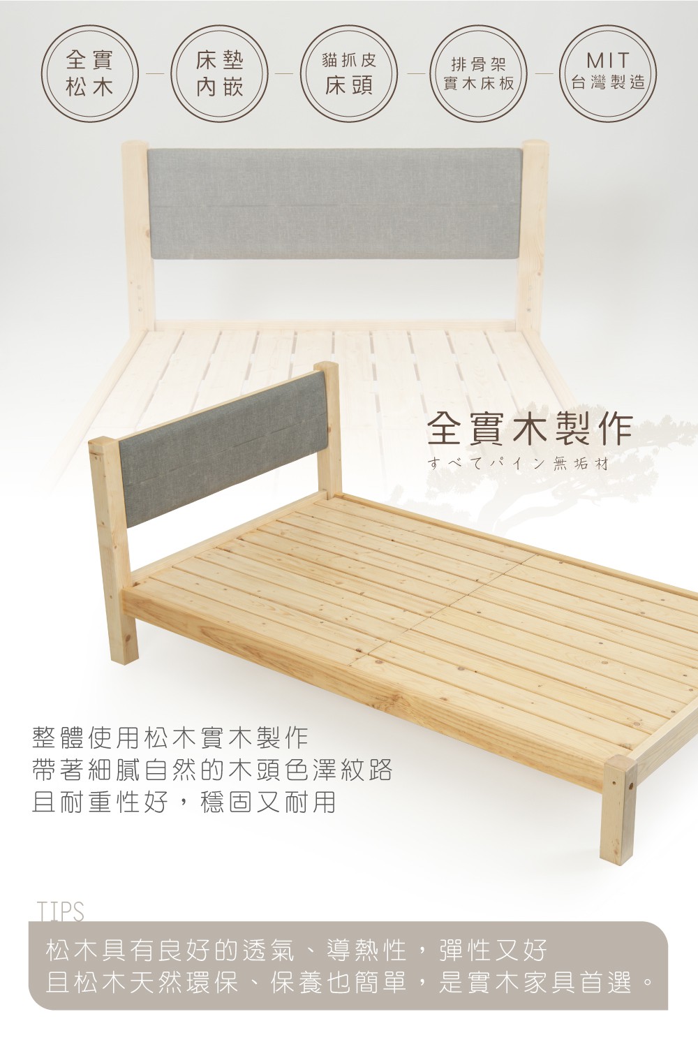 全實床墊貓抓皮排骨架MIT松木内嵌床頭實木床板台灣製造整體使用松木實木製作帶著細膩自然的木頭色澤紋路且耐重性好,穩固又耐用全實木製作すべてパイン無垢材TIPS松木具有良好的透氣、導熱性,彈性又好且松木天然環保、保養也簡單,是實木家具首選