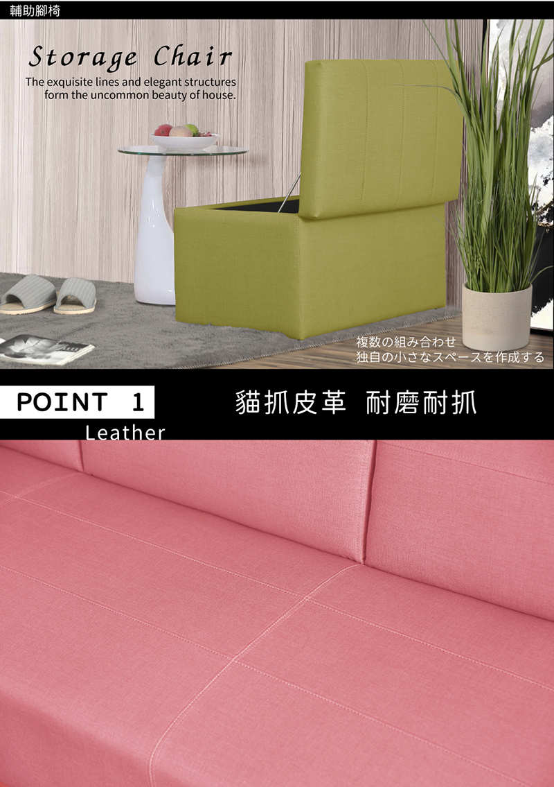 輔助腳椅Storage ChairThe exquisite lines and elegant structuresform the uncommon beauty of house.複数の組み合わせ独自の小さなスペースを作成するPOINT 1貓抓皮革 耐磨耐抓Leather