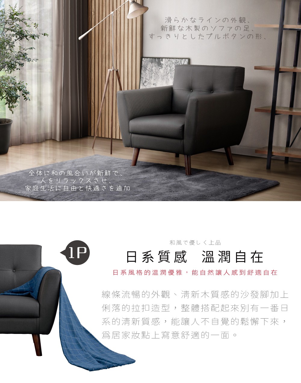 全体に和の風合いが新鮮で、人をリラックスさせ、家庭生活に自由と快適さを追加滑らかなラインの外観、新鮮な木製のソファの足、すっきりとしたプルボタンの形、1P和風で優しく上品日系質感溫潤自在日系風格的溫潤優雅,能自然讓人感到舒適自在線條流暢的外觀、清新木質感的沙發腳加上俐落的拉扣造型,整體搭配起來別有一番日系的清新質感,能讓人不自覺的鬆懈下來,居家妝點上寫意舒適的一面。